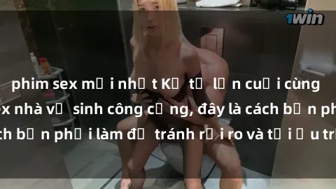 phim sex mới nhất Kể từ lần cuối cùng bạn thực hành sex nhà vệ sinh công cộng, đây là cách bạn phải làm để tránh rủi ro và tối ưu trải nghiệm.