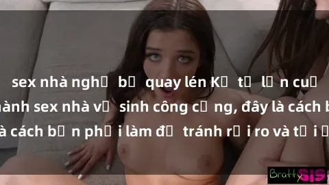 sex nhà nghỉ bị quay lén Kể từ lần cuối cùng bạn thực hành sex nhà vệ sinh công cộng, đây là cách bạn phải làm để tránh rủi ro và tối ưu trải nghiệm.