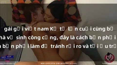 gái gọi việt nam Kể từ lần cuối cùng bạn thực hành sex nhà vệ sinh công cộng, đây là cách bạn phải làm để tránh rủi ro và tối ưu trải nghiệm.