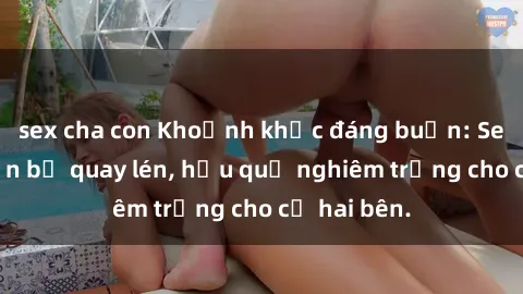 sex cha con Khoảnh khắc đáng buồn: Sex khách sạn bị quay lén, hậu quả nghiêm trọng cho cả hai bên.