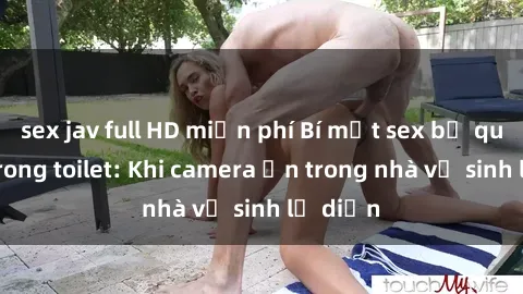 sex jav full HD miễn phí Bí mật sex bị quay lén trong toilet: Khi camera ẩn trong nhà vệ sinh lộ diện