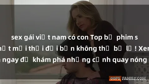 sex gái việt nam có con Top bộ phim sex Hàn Quốc hot nhất mọi thời đại bạn không thể bỏ lỡ! Xem ngay để khám phá những cảnh quay nóng bỏng, đầy nghẹt thở!