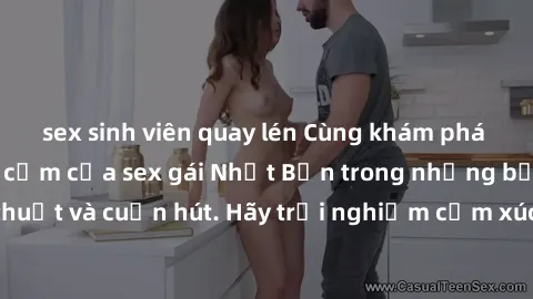 sex sinh viên quay lén Cùng khám phá vẻ đẹp và sức gợi cảm của sex gái Nhật Bản trong những bộ phim đầy nghệ thuật và cuốn hút. Hãy trải nghiệm cảm xúc đầy mới mẻ và sống động từ những cảnh quay tinh 