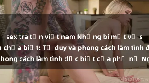 sex tra tấn việt nam Những bí mật về sex gái Nga mà bạn chưa biết: Tư duy và phong cách làm tình đặc biệt của phụ nữ Nga