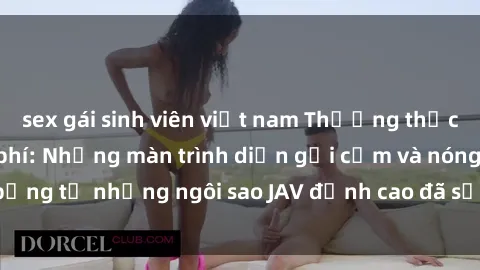 sex gái sinh viên việt nam Thưởng thức sex JAV idol miễn phí: Những màn trình diễn gợi cảm và nóng bỏng từ những ngôi sao JAV đỉnh cao đã sẵn sàng để bạn khám phá.