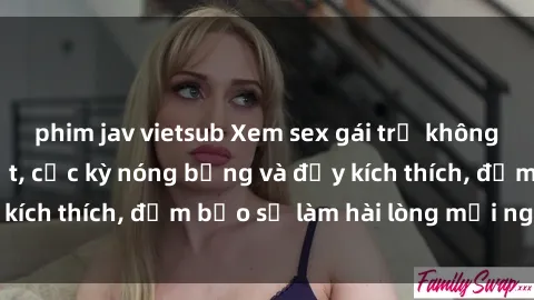 phim jav vietsub Xem sex gái trẻ không che hấp dẫn nhất, cực kỳ nóng bỏng và đầy kích thích, đảm bảo sẽ làm hài lòng mọi người!