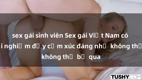 sex gái sinh viên Sex gái Việt Nam có con: Trải nghiệm đầy cảm xúc đáng nhớ không thể bỏ qua
