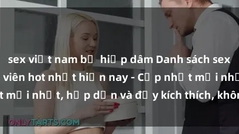sex việt nam bị hiếp dâm Danh sách sex gái Việt Nam sinh viên hot nhất hiện nay - Cập nhật mới nhất, hấp dẫn và đầy kích thích, không thể bỏ qua!