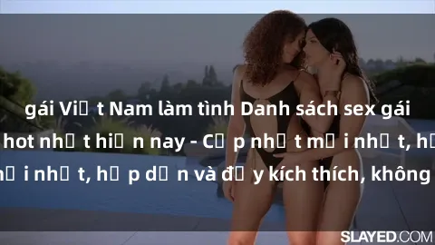 gái Việt Nam làm tình Danh sách sex gái Việt Nam sinh viên hot nhất hiện nay - Cập nhật mới nhất, hấp dẫn và đầy kích thích, không thể bỏ qua!