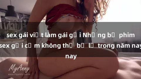 sex gái việt làm gái gọi Những bộ phim sex gợi cảm không thể bỏ lỡ trong năm nay