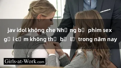 jav idol không che Những bộ phim sex gợi cảm không thể bỏ lỡ trong năm nay