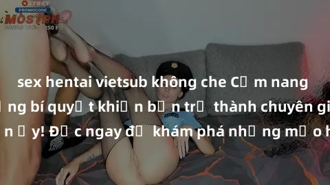 sex hentai vietsub không che Cẩm nang sex không che: Những bí quyết khiến bạn trở thành chuyên gia trong chuyện ấy! Đọc ngay để khám phá những mẹo hay và bí quyết tình dục không che.