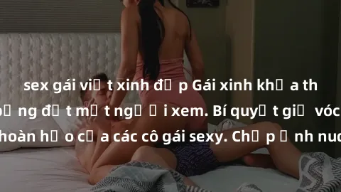 sex gái việt xinh đẹp Gái xinh khỏa thân khoe dáng nóng bỏng đốt mắt người xem. Bí quyết giữ vóc dáng hoàn hảo của các cô gái sexy. Chụp ảnh nude tự tin không sợ lộ hàng.