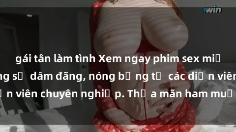 gái tân làm tình Xem ngay phim sex miễn phí tại đây - cùng sự dâm đãng, nóng bỏng từ các diễn viên chuyên nghiệp. Thỏa mãn ham muốn ngay hôm nay!