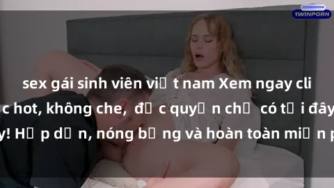 sex gái sinh viên việt nam Xem ngay clip sex không che cực hot, không che,  độc quyền chỉ có tại đây! Hấp dẫn, nóng bỏng và hoàn toàn miễn phí, không thể bỏ qua!