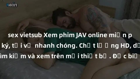 sex vietsub Xem phim JAV online miễn phí không cần đăng ký, tải về nhanh chóng. Chất lượng HD, dễ dàng tìm kiếm và xem trên mọi thiết bị. Đặc biệt, không quảng cáo làm phiền.