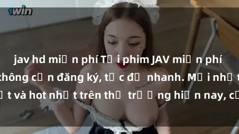 jav hd miễn phí Tải phim JAV miễn phí chất lượng cao, không cần đăng ký, tốc độ nhanh. Mới nhất và hot nhất trên thị trường hiện nay, cập nhật hàng ngày.