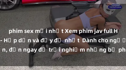 phim sex mới nhất Xem phim jav full HD online miễn phí - Hấp dẫn và đầy đủ nhất  Dành cho người lớn, đến ngay để trải nghiệm những bộ phim hấp dẫn và hấp dẫn.