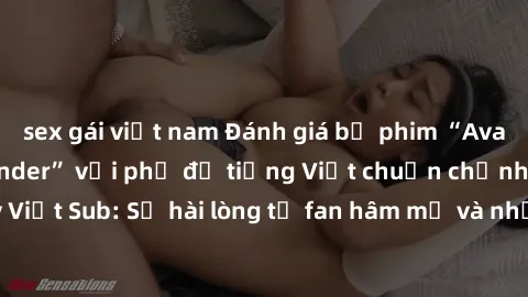sex gái việt nam Đánh giá bộ phim “Avatar: The Last Airbender” với phụ đề tiếng Việt chuẩn chỉnh từ nhóm Jav Việt Sub: Sự hài lòng từ fan hâm mộ và những điểm đáng chú ý trong bộ phim.
