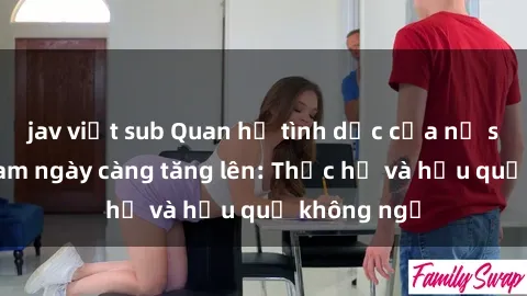 jav việt sub Quan hệ tình dục của nữ sinh Việt Nam ngày càng tăng lên: Thực hư và hậu quả không ngờ