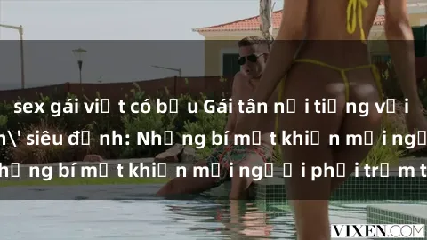sex gái việt có bầu Gái tân nổi tiếng với kỹ năng 'làm tình' siêu đỉnh: Những bí mật khiến mọi người phải trầm trồ