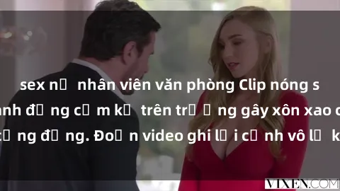sex nữ nhân viên văn phòng Clip nóng sinh viên gây sốc: Hành động cấm kỵ trên trường gây xôn xao cộng đồng. Đoạn video ghi lại cảnh vô lễ khiến dư luận bức xúc.