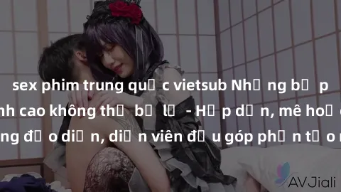 sex phim trung quốc vietsub Những bộ phim sex gái già đỉnh cao không thể bỏ lỡ - Hấp dẫn, mê hoặc, từng đạo diễn, diễn viên đều góp phần tạo nên sự hấp dẫn, kích thích.