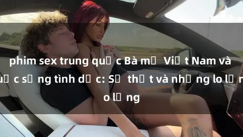phim sex trung quốc Bà mẹ Việt Nam và cuộc sống tình dục: Sự thật và những lo lắng