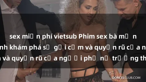 sex miễn phí vietsub Phim sex bà mẹ nóng bỏng: Hành trình khám phá sự gợi cảm và quyến rũ của người phụ nữ trưởng thành.