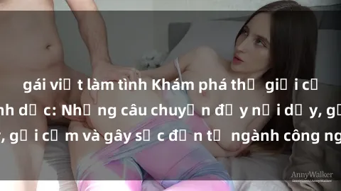 gái việt làm tình Khám phá thế giới của phim sex nô lệ tình dục: Những câu chuyện đầy nổi dậy, gợi cảm và gây sốc đến từ ngành công nghiệp giải trí đen tối