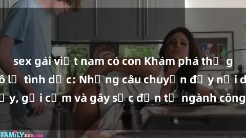 sex gái việt nam có con Khám phá thế giới của phim sex nô lệ tình dục: Những câu chuyện đầy nổi dậy, gợi cảm và gây sốc đến từ ngành công nghiệp giải trí đen tối