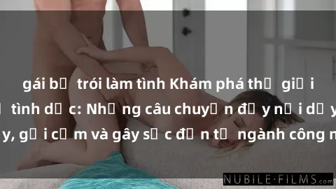 gái bị trói làm tình Khám phá thế giới của phim sex nô lệ tình dục: Những câu chuyện đầy nổi dậy, gợi cảm và gây sốc đến từ ngành công nghiệp giải trí đen tối