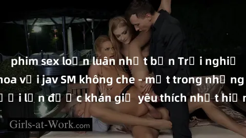 phim sex loạn luân nhật bản Trải nghiệm cảm xúc thăng hoa với jav SM không che - một trong những thể loại phim người lớn được khán giả yêu thích nhất hiện nay. Đảm bảo đem lại sự hấp dẫn, kích thích t