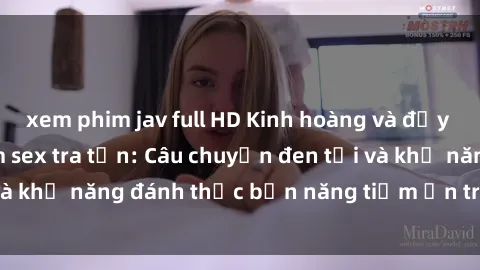 xem phim jav full HD Kinh hoàng và đầy kích thích với phim sex tra tấn: Câu chuyện đen tối và khả năng đánh thức bản năng tiềm ẩn trong con người