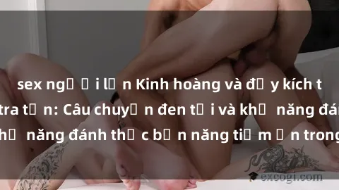 sex người lớn Kinh hoàng và đầy kích thích với phim sex tra tấn: Câu chuyện đen tối và khả năng đánh thức bản năng tiềm ẩn trong con người