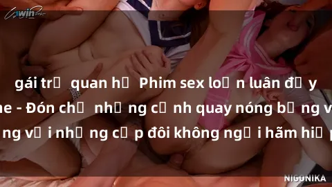 gái trẻ quan hệ Phim sex loạn luân đầy kích thích không che - Đón chờ những cảnh quay nóng bỏng với những cặp đôi không ngại hãm hiếp gia đình trong lòng