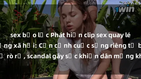 sex bạo lực Phát hiện clip sex quay lén hot nhất trên mạng xã hội: Cận cảnh cuộc sống riêng tư bị rò rỉ, scandal gây sốc khiến dân mạng không khỏi bàng hoàng