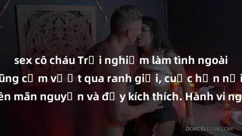 sex cô cháu Trải nghiệm làm tình ngoài đường: Khi lòng dũng cảm vượt qua ranh giới, cuộc hẹn nơi công cộng trở nên mãn nguyện và đầy kích thích. Hành vi nguy hiểm, nhưng cũng tạo nên cảm giác mới mẻ v