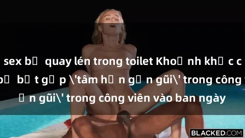 sex bị quay lén trong toilet Khoảnh khắc cấm kỵ: Cặp đôi bị bắt gặp 'tâm hồn gần gũi' trong công viên vào ban ngày