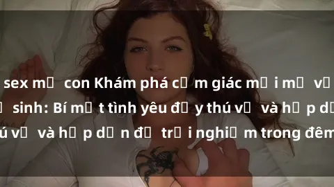 sex mẹ con Khám phá cảm giác mới mẻ với sex trong nhà vệ sinh: Bí mật tình yêu đầy thú vị và hấp dẫn để trải nghiệm trong đêm hôm nay!