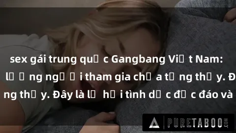 sex gái trung quốc Gangbang Việt Nam: Kỷ lục mới với số lượng người tham gia chưa từng thấy. Đây là lễ hội tình dục độc đáo và gây sốc.