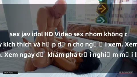 sex jav idol HD Video sex nhóm không che mới nhất cực kỳ kích thích và hấp dẫn cho người xem. Xem ngay để khám phá trải nghiệm mới lạ và đầy bất ngờ!