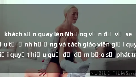 khách sạn quay lén Những vấn đề về sex học sinh: Các yếu tố ảnh hưởng và cách giáo viên giải quyết hiệu quả để đảm bảo sự phát triển toàn diện.