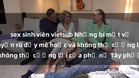 sex sinh viên vietsub Những bí mật về sex gái Tây: Sự quyến rũ đầy mê hoặc và không thể cưỡng lại của phụ nữ Tây phương