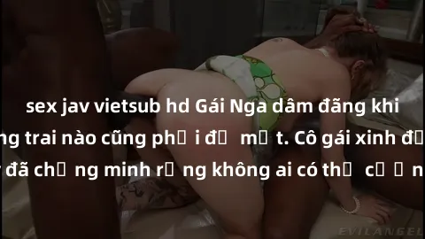sex jav vietsub hd Gái Nga dâm đãng khiến tim bất cứ chàng trai nào cũng phải đỏ mặt. Cô gái xinh đẹp này đã chứng minh rằng không ai có thể cưỡng lại khi cô làm tình đắm say.
