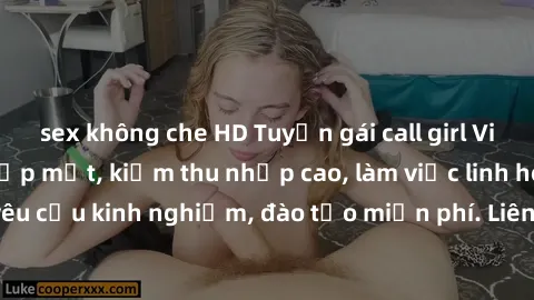 sex không che HD Tuyển gái call girl Việt Nam gợi cảm, đẹp mắt, kiếm thu nhập cao, làm việc linh hoạt, không yêu cầu kinh nghiệm, đào tạo miễn phí. Liên hệ ngay để biết thêm chi tiết!