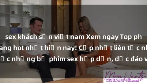 sex khách sạn việt nam Xem ngay Top phim sex mới nhất đang hot nhất hiện nay! Cập nhật liên tục những bộ phim sex hấp dẫn, độc đáo và đầy kích thích.