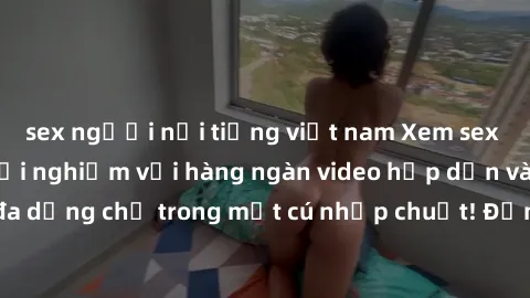 sex người nổi tiếng việt nam Xem sex miễn phí: Cùng trải nghiệm với hàng ngàn video hấp dẫn và nhiều thể loại đa dạng chỉ trong một cú nhấp chuột! Đừng bỏ lỡ cơ hội thưởng thức tuyệt vời này ngay hôm 