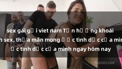 sex gái gọi viet nam Tận hưởng khoái cảm với gái xinh sex, thỏa mãn mong ước tình dục của mình ngay hôm nay