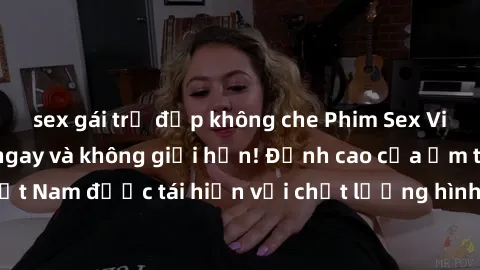 sex gái trẻ đẹp không che Phim Sex Việt Nam HD - Xem ngay và không giới hạn! Đỉnh cao của ẩm thực tình dục Việt Nam được tái hiện với chất lượng hình ảnh sắc nét. Hãy thưởng thức ngay!